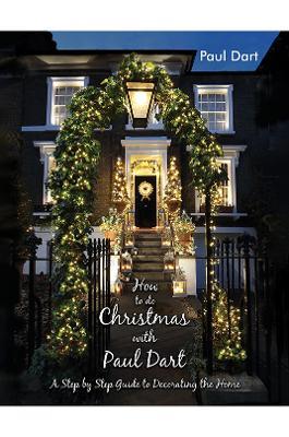 How to do Christmas with Paul Dart: A Step by Step Guide to Decorating the Home - Paul Dart - cover