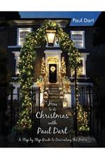How to do Christmas with Paul Dart: A Step by Step Guide to Decorating the Home