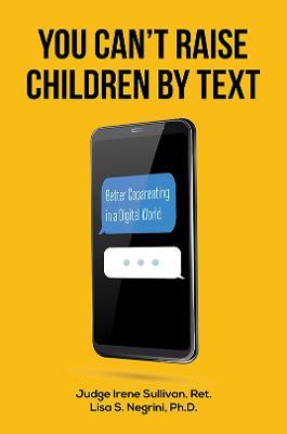 You Can't Raise Children By Text: Better Coparenting in a Digital World - Judge Irene Sullivan, Ret.,Lisa S. Negrini, Ph.D. - cover