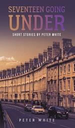 Seventeen Going Under: Short Stories by Peter White