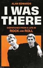 I Was There: Dispatches from a Life in Rock and Roll