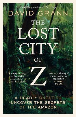 The Lost City of Z: A Legendary British Explorer's Deadly Quest to Uncover the Secrets of the Amazon - David Grann - cover