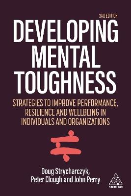 Developing Mental Toughness: Strategies to Improve Performance, Resilience and Wellbeing in Individuals and Organizations - Peter Clough,Doug Strycharczyk,John Perry - cover