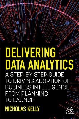 Delivering Data Analytics: A Step-By-Step Guide to Driving Adoption of Business Intelligence from Planning to Launch - Nicholas Kelly - cover