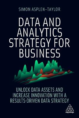 Data and Analytics Strategy for Business: Unlock Data Assets and Increase Innovation with a Results-Driven Data Strategy - Simon Asplen-Taylor - cover