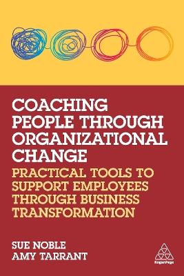 Coaching People through Organizational Change: Practical Tools to Support Employees through Business Transformation - Sue Noble,Amy Tarrant - cover