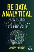 Be Data Analytical: How to Use Analytics to Turn Data into Value