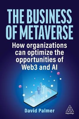 The Business of Metaverse: How Organizations Can Optimize the Opportunities of Web3 and AI - David Palmer - cover