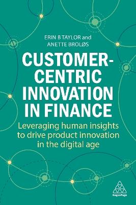 Customer-Centric Innovation in Finance: Leveraging Human Insights to Drive Product Innovation in the Digital Age - Erin B Taylor,Anette Broløs - cover