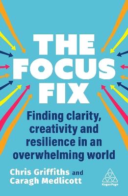The Focus Fix: Finding Clarity, Creativity and Resilience in an Overwhelming World - Chris Griffiths,Caragh Medlicott - cover