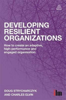 Developing Resilient Organizations: How to Create an Adaptive, High-Performance and Engaged Organization - Doug Strycharczyk,Charles Elvin - cover