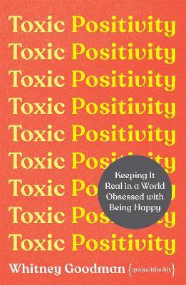 Toxic Positivity: Keeping It Real in a World Obsessed with Being Happy - Whitney Goodman - cover