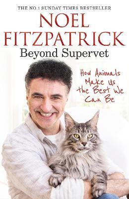 Beyond Supervet: How Animals Make Us The Best We Can Be: The New Number 1 Sunday Times Bestseller - Noel Fitzpatrick - cover