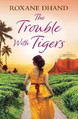 The Trouble With Tigers: A gripping and sweeping tale of unforgettable adventures and unforgiveable secrets - Roxane Dhand - cover