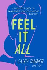 Feel It All: A Therapist's Guide to Reimagining Your Relationship with Sex