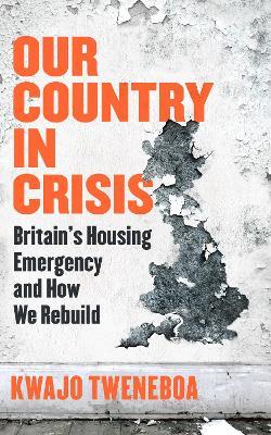 Our Country in Crisis: Britain's Housing Emergency and How We Rebuild - Kwajo Tweneboa - cover