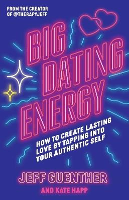 Big Dating Energy: How to Create Lasting Love by Tapping Into Your Authentic Self - Jeff Guenther,Kate Happ - cover