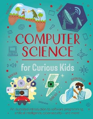 Computer Science for Curious Kids: An Illustrated Introduction to Software Programming, Artificial Intelligence, Cyber-Security—and More! - Chris Oxlade - cover