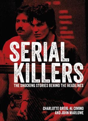 Serial Killers: The Shocking Stories Behind the Headlines - Al Cimino,Charlotte Greig,John Marlowe - cover