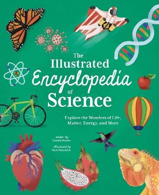 The Illustrated Encyclopedia of Science: Explore the Wonders of Life, Matter, Energy, and More - Claudia Martin - cover