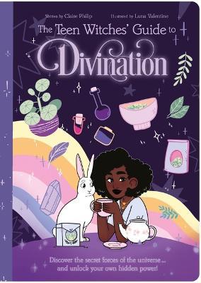 The Teen Witches' Guide to Divination: Discover the Secret Forces of the Universe ... and Unlock Your Own Hidden Power! - Claire Philip - cover