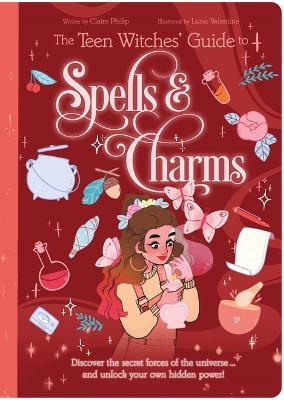 The Teen Witches' Guide to Spells & Charms: Discover the Secret Forces of the Universe ... and Unlock Your Own Hidden Power! - Claire Philip - cover