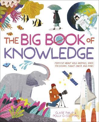 The Big Book of Knowledge: Find out about wild animals, space, the oceans, planet earth and more! - Claire Philip,Polly Cheeseman - cover