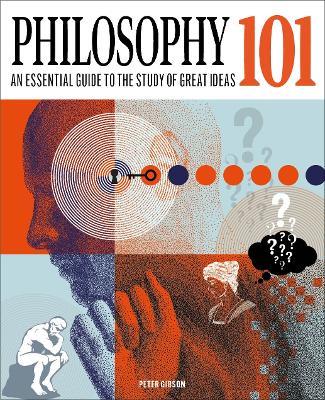 Philosophy 101: The essential guide to the study of great ideas - Peter Gibson - cover