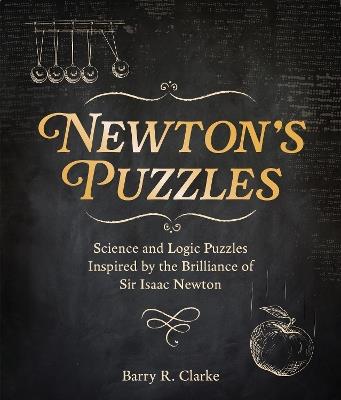 Newton's Puzzles: Science and Logic Puzzles Inspired by the Brilliance of Sir Isaac Newton - Barry R. Clarke - cover