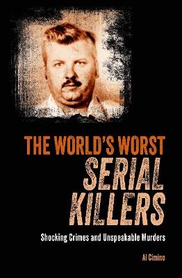 The World's Worst Serial Killers: Shocking crimes and unspeakable murders - Al Cimino - cover