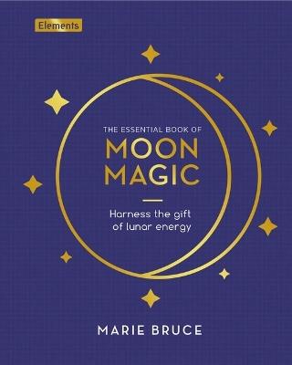 The Essential Book of Moon Magic: Harness the Gift of Lunar Energy - Marie Bruce - cover