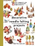 Decorative Needle Felting Projects: Discover the relaxing art of needle felting and create 20 seasonal projects for the home