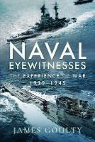 Naval Eyewitnesses: The Experience of War at Sea, 1939-1945 - James Goulty - cover