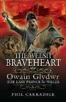 The Welsh Braveheart: Owain Glydwr, The Last Prince of Wales - Phil Carradice - cover