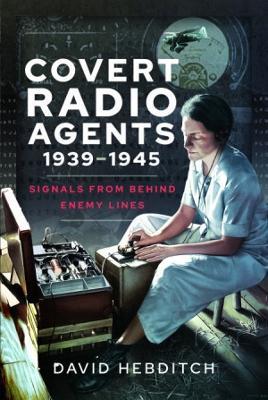 Covert Radio Agents, 1939-1945: Signals From Behind Enemy Lines - David Hebditch - cover