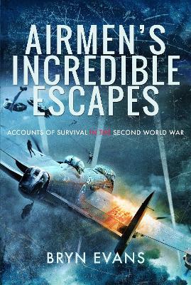 Airmen's Incredible Escapes: Accounts of Survival in the Second World War - Bryn Evans - cover