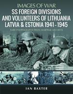 SS Foreign Divisions & Volunteers of Lithuania, Latvia and Estonia, 1941 1945: Rare Photographs from Wartime Archives