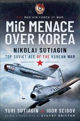 Ibs MIG Menace Over Korea: Nicolai Sutiagin Top Ace Soviet of the Korean War