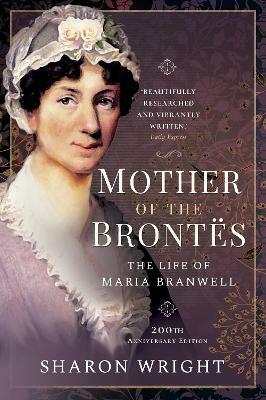 Mother of the Brontes: The Life of Maria Branwell - 200th Anniversary Edition - Wright, Sharon - cover