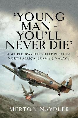 'Young Man - You'll Never Die': A World War II Fighter Pilot in North Africa, Burma & Malaya - Merton Naydler - cover