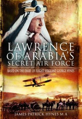 Lawrence of Arabia's Secret Air Force: Based on the Diary of Flight Sergeant George Hynes - James Patrick Hynes MA - cover