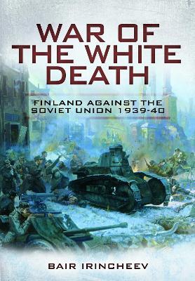 War of the White Death: Finland Against the Soviet Union, 1939-40 - Bair Irincheev - cover