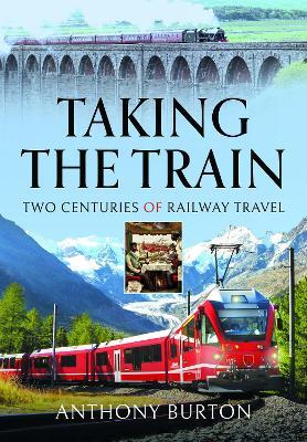 Taking the Train: Two Centuries of Railway Travel - Anthony Burton - cover