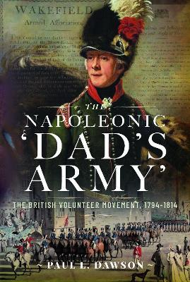 The Napoleonic ‘Dad’s Army’: The British Volunteer Movement, 1794-1814 - Paul L Dawson - cover