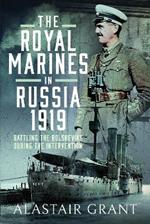 The Royal Marines in Russia, 1919: Battling the Bolsheviks During the Intervention