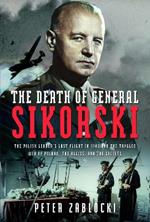 The Death of General Sikorski: The Polish Leader’s Last Flight in 1943 and The Tangled Web of Poland, the Allies, and the Soviets