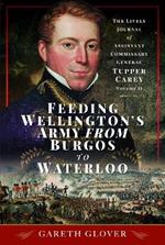 Feeding Wellington's Army from Burgos to Waterloo: The Lively Journal of Assistant Commissary General Tupper Carey - Volume II