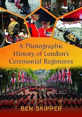 A Photographic History of London's Ceremonial Regiments - Ben Skipper - cover