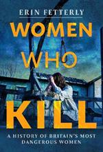 Women Who Kill: A History of Britain's Most Dangerous Women