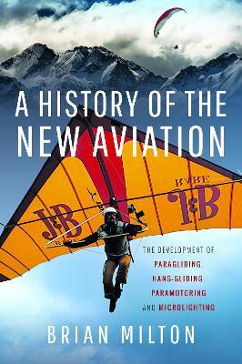 A History of the New Aviation: The Development of Paragliding, Hang-gliding, Paramotoring and Microlighting - Brian Milton - cover